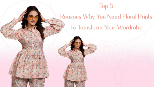 Top 5 Reasons Why You Need Floral Prints To Transform Your Wardrobe